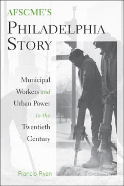 AFSCME's Philadelphia Story: Municipal Workers and Urban Power in the Twentieth Century - Ryan, Francis
