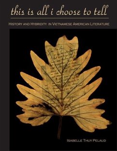 This Is All I Choose to Tell: History and Hybridity in Vietnamese American Literature - Pelaud, Isabelle Thuy