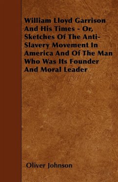 William Lloyd Garrison And His Times - Or, Sketches Of The Anti-Slavery Movement In America And Of The Man Who Was Its Founder And Moral Leader