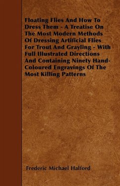 Floating Flies And How To Dress Them - A Treatise On The Most Modern Methods Of Dressing Artificial Flies For Trout And Grayling - With Full Illustrated Directions And Containing Ninety Hand-Coloured Engravings Of The Most Killing Patterns