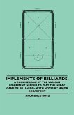 Implements of Billiards. a Concise Look at the Various Equipment Needed to Play the Great Game of Billiards - With Notes by Major Broadfoot