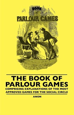 The Book Of Parlour Games - Comprising Explanations Of The Most Approved Games For The Social Circle - Anon