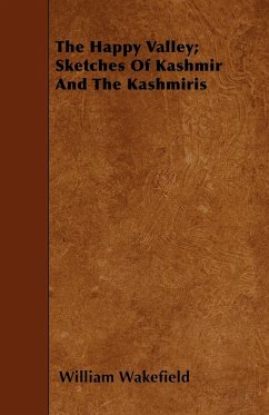 The Happy Valley; Sketches Of Kashmir And The Kashmiris - Wakefield, William