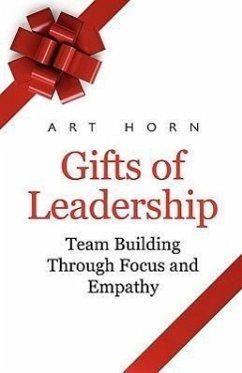 Gifts of Leadership: Team Building Through Empathy and Focus - Horn, Art