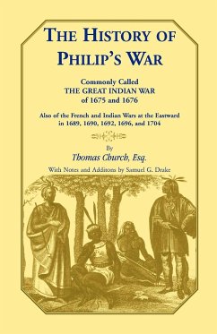 The History of Philip's War, Commonly Called the Great Indian War of 1675 and 1676. Also of the French and Indian Wars at the Eastward in 1689, 1690, 1692, 1696, and 1704 - Church Esq, Thomas