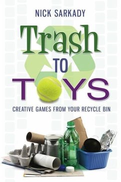 Trash to Toys: Creative Games for Your Recycle Bin - Sarkady, Nick