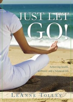 Just Let Go!: Achieving Health, Wellness, and a Balanced Life - Tolley, Leanne