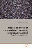 Traders as drivers of common bean marketing in Karagwe, Tanzania Traders as drivers of common bean marketing in Karagwe, Tanzania