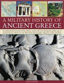 A Military History of Ancient Greece: An Authoritative Account of the Politics, Armies and Wars During the Golden Age of Ancient Greece, Shown in Mo