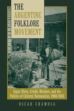 The Argentine Folklore Movement: Sugar Elites, Criollo Workers, and the Politics of Cultural Nationalism, 1900-1955 - Chamosa, Oscar