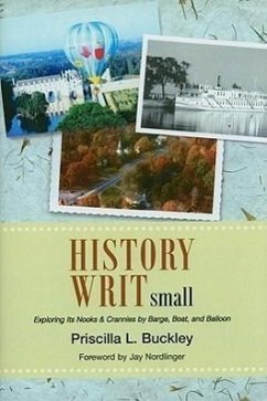 History Writ Small: Exploring Its Nooks & Crannies by Barge, Boat, and Balloon - Buckley, Priscilla L.