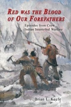 Red Was the Blood of Our Forefathers: Episodes from Crow Intertribal Warfare - Keefe, Brian L.