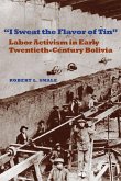 I Sweat the Flavor of Tin: Labor Activism in Early Twentieth-Century Bolivia