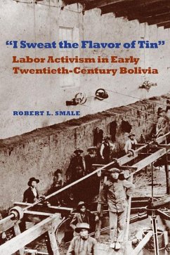 I Sweat the Flavor of Tin: Labor Activism in Early Twentieth-Century Bolivia - Smale, Robert L.