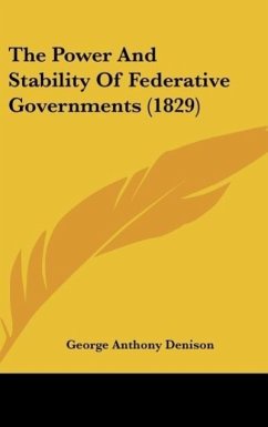 The Power And Stability Of Federative Governments (1829) - Denison, George Anthony