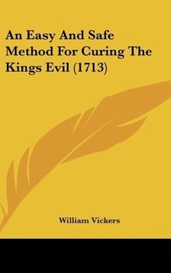 An Easy And Safe Method For Curing The Kings Evil (1713) - Vickers, William