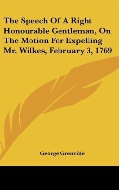 The Speech Of A Right Honourable Gentleman, On The Motion For Expelling Mr. Wilkes, February 3, 1769