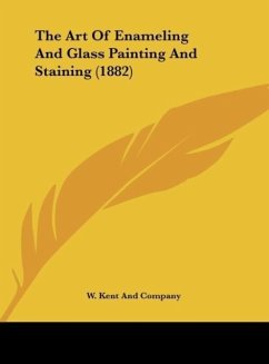 The Art Of Enameling And Glass Painting And Staining (1882) - W. Kent And Company