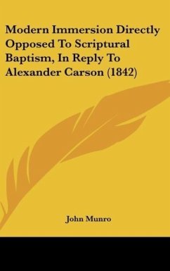 Modern Immersion Directly Opposed To Scriptural Baptism, In Reply To Alexander Carson (1842) - Munro, John