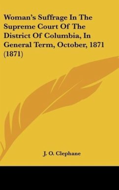 Woman's Suffrage In The Supreme Court Of The District Of Columbia, In General Term, October, 1871 (1871) - Clephane, J. O.