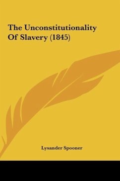 The Unconstitutionality Of Slavery (1845) - Spooner, Lysander