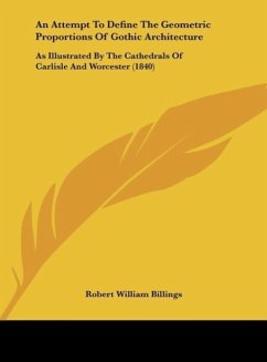 An Attempt To Define The Geometric Proportions Of Gothic Architecture - Billings, Robert William