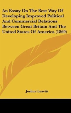 An Essay On The Best Way Of Developing Improved Political And Commercial Relations Between Great Britain And The United States Of America (1869)