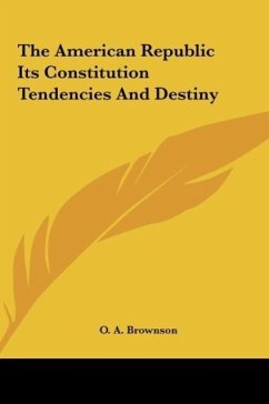 The American Republic Its Constitution Tendencies And Destiny - Brownson, O. A.