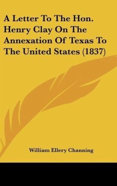 A Letter To The Hon. Henry Clay On The Annexation Of Texas To The United States (1837)