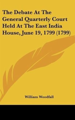 The Debate At The General Quarterly Court Held At The East India House, June 19, 1799 (1799) - Woodfall, William