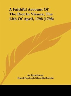 A Faithful Account Of The Riot In Vienna, The 13th Of April, 1798 (1798) - An Eyewitness; Glave-Kolbielski, Karol Fryderyk