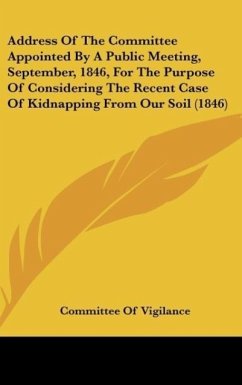 Address Of The Committee Appointed By A Public Meeting, September, 1846, For The Purpose Of Considering The Recent Case Of Kidnapping From Our Soil (1846) - Committee Of Vigilance