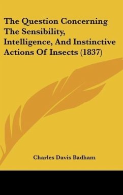 The Question Concerning The Sensibility, Intelligence, And Instinctive Actions Of Insects (1837) - Badham, Charles Davis