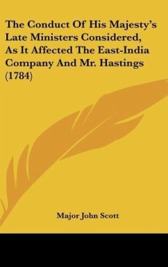 The Conduct Of His Majesty's Late Ministers Considered, As It Affected The East-India Company And Mr. Hastings (1784)