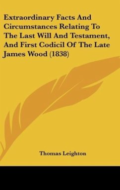 Extraordinary Facts And Circumstances Relating To The Last Will And Testament, And First Codicil Of The Late James Wood (1838) - Leighton, Thomas