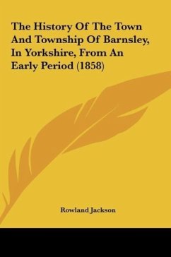 The History Of The Town And Township Of Barnsley, In Yorkshire, From An Early Period (1858) - Jackson, Rowland