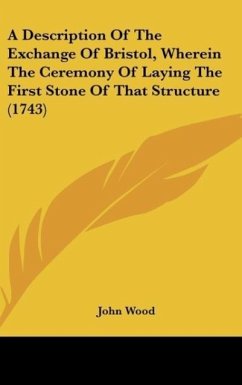 A Description Of The Exchange Of Bristol, Wherein The Ceremony Of Laying The First Stone Of That Structure (1743) - Wood, John