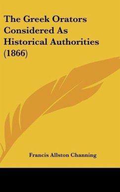 The Greek Orators Considered As Historical Authorities (1866) - Channing, Francis Allston