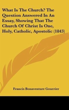 What Is The Church? The Question Answered In An Essay, Showing That The Church Of Christ Is One, Holy, Catholic, Apostolic (1843) - Gourrier, Francis Bonaventure