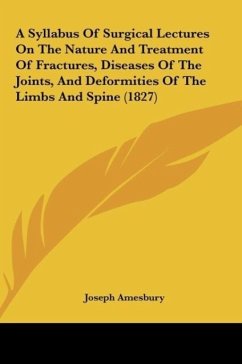 A Syllabus Of Surgical Lectures On The Nature And Treatment Of Fractures, Diseases Of The Joints, And Deformities Of The Limbs And Spine (1827) - Amesbury, Joseph