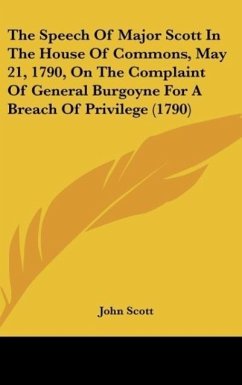 The Speech Of Major Scott In The House Of Commons, May 21, 1790, On The Complaint Of General Burgoyne For A Breach Of Privilege (1790)