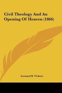 Civil Theology And An Opening Of Heaven (1866) - Vickers, Leonard B.