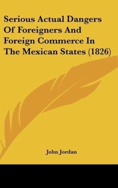 Serious Actual Dangers Of Foreigners And Foreign Commerce In The Mexican States (1826) - Jordan, John