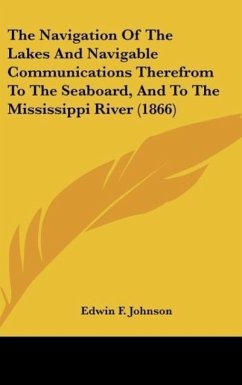 The Navigation Of The Lakes And Navigable Communications Therefrom To The Seaboard, And To The Mississippi River (1866)