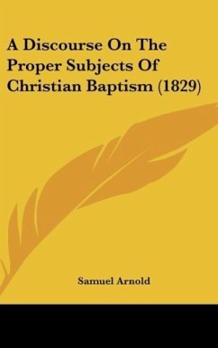 A Discourse On The Proper Subjects Of Christian Baptism (1829) - Arnold, Samuel