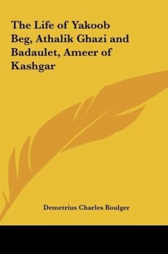 The Life of Yakoob Beg, Athalik Ghazi and Badaulet, Ameer of Kashgar - Boulger, Demetrius Charles