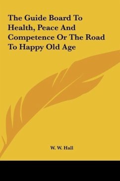 The Guide Board To Health, Peace And Competence Or The Road To Happy Old Age - Hall, W. W.