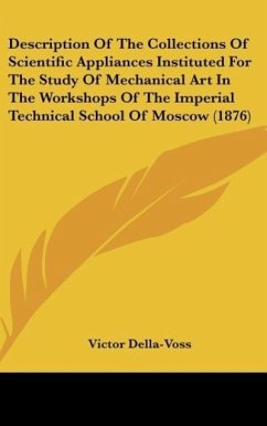 Description Of The Collections Of Scientific Appliances Instituted For The Study Of Mechanical Art In The Workshops Of The Imperial Technical School Of Moscow (1876)
