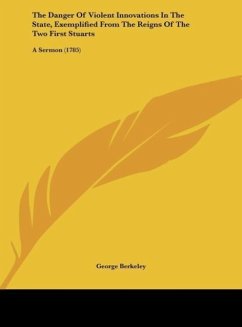 The Danger Of Violent Innovations In The State, Exemplified From The Reigns Of The Two First Stuarts - Berkeley, George