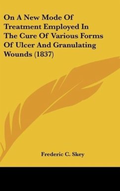On A New Mode Of Treatment Employed In The Cure Of Various Forms Of Ulcer And Granulating Wounds (1837) - Skey, Frederic C.